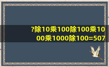 (?)除10乘100除100乘1000乘1000除100=5078 要求计算过程