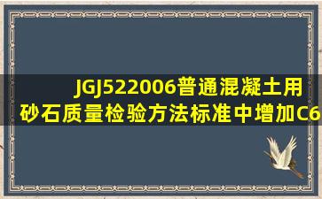 (JGJ522006)普通混凝土用砂、石质量检验方法标准中,增加C60以上...