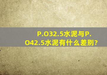 (P.O32.5)水泥与(P.O42.5)水泥有什么差别?