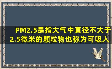 (PM2.5是指大气中直径不大于2.5微米的颗粒物,也称为可吸入肺颗粒物....