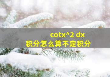 (cotx)^2 dx积分怎么算不定积分