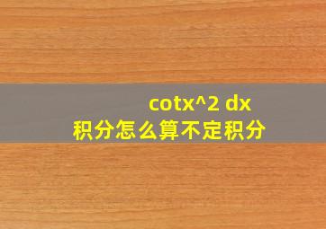 (cotx)^2 dx积分怎么算不定积分 