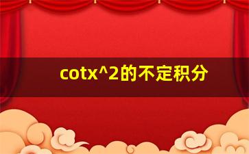 (cotx)^2的不定积分