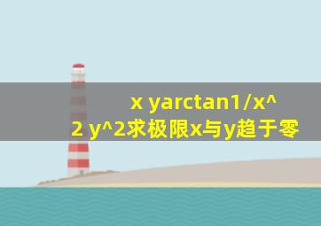 (x y)arctan1/x^2 y^2求极限x与y趋于零