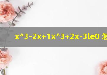 (x^3-2x+1)(x^3+2x-3)≤0 怎么解
