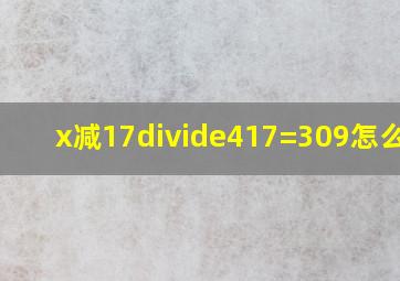 (x减17)÷417=309怎么算?