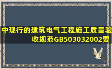 (中)现行的《建筑电气工程施工质量验收规范》GB503032002要求当...