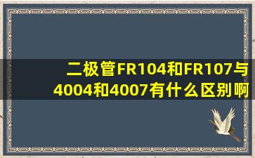 (二极管)FR104和FR107与4004和4007有什么区别啊