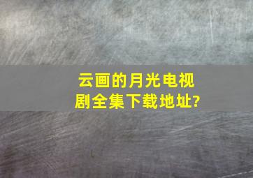 (云画的月光)电视剧全集下载地址?