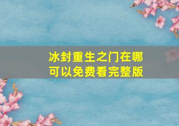 (冰封重生之门)在哪可以免费看完整版