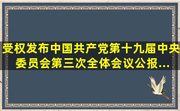 (受权发布)中国共产党第十九届中央委员会第三次全体会议公报...