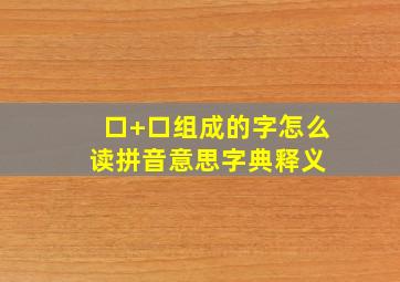 (口+口)组成的字怎么读拼音,意思,字典释义 