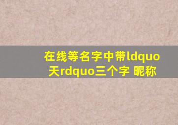 (在线等)名字中带“天”三个字 昵称