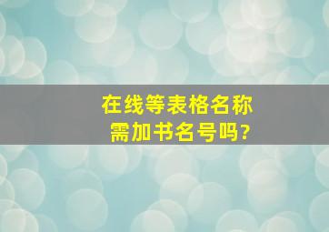 (在线等)表格名称需加书名号吗?