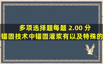 (多项选择题)(每题 2.00 分) 锚固技术中,锚固灌浆有()以及特殊的...