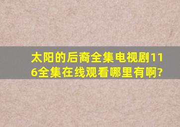 (太阳的后裔)全集电视剧116全集在线观看哪里有啊?