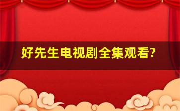 (好先生)电视剧全集观看?