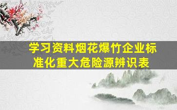 (学习资料)烟花爆竹企业标准化重大危险源辨识表 