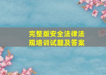 (完整版)安全法律法规培训试题及答案