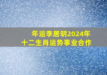 (年运)李居明2024年十二生肖运势事业合作