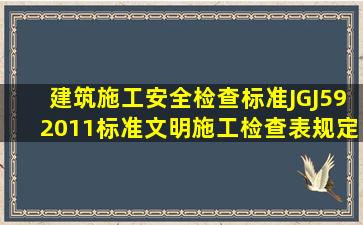 (建筑施工安全检查标准)JGJ592011标准文明施工检查表规定现场设置...