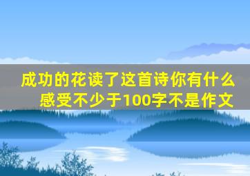 (成功的花)读了这首诗,你有什么感受【不少于100字】不是作文