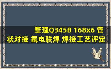 (整理)Q345B 168x6 管状对接 氩电联焊 焊接工艺评定 