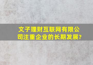 (文子理财)互联网有限公司注重企业的长期发展?