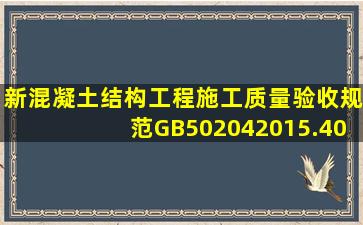 (新)混凝土结构工程施工质量验收规范GB502042015.(40页)