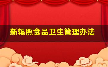 (新)辐照食品卫生管理办法