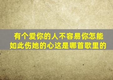 (有个爱你的人不容易,你怎能如此伤她的心)这是哪首歌里的