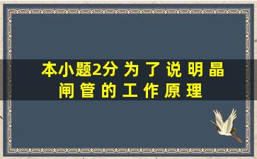 (本小题2分) 为 了 说 明 晶 闸 管 的 工 作 原 理, 通 常 将 下 图 中 晶 闸 ...