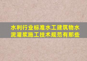 (水利行业标准)水工建筑物水泥灌浆施工技术规范有那些