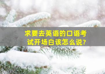 (求)要去英语的口语考试,开场白该怎么说?