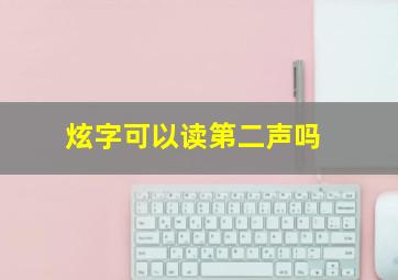 (炫)字可以读第二声吗