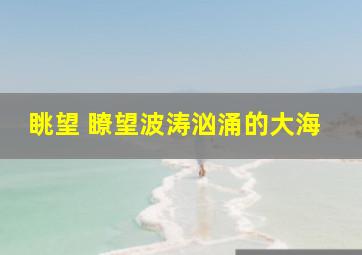 (眺望 瞭望)波涛汹涌的大海