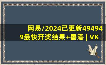 (网易/2024已更新)494949最快开奖结果+香港 | VK