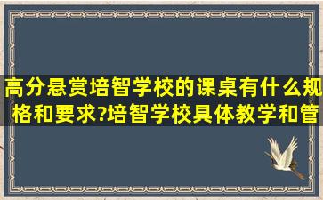 (高分悬赏)培智学校的课桌有什么规格和要求?培智学校具体教学和管理...