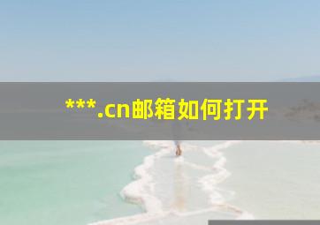 ***.cn邮箱如何打开