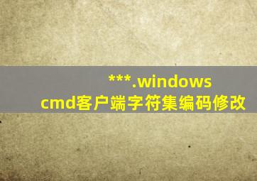 ***.windows cmd客户端字符集编码修改