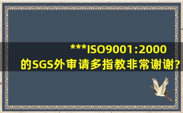 ***ISO9001:2000的SGS外审,请多指教,非常谢谢????