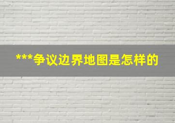 ***争议边界地图是怎样的