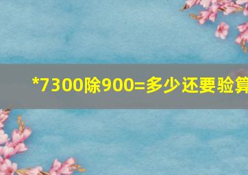 *7300除900=多少还要验算