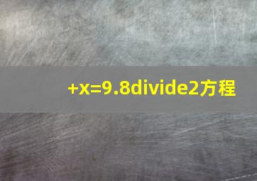 +x=9.8÷2方程