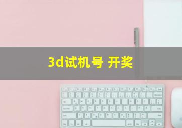 ,3d试机号 开奖 