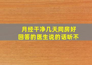 ,月经干净几天同房好,回答的医生说的话听不