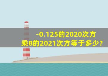 -0.125的2020次方乘8的2021次方等于多少?