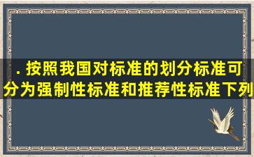 . 按照我国对标准的划分,标准可分为强制性标准和推荐性标准。下列...