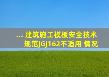 ... 《建筑施工模板安全技术规范》JGJ162,不适用( )情况。