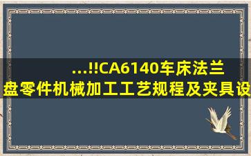 ...!!CA6140车床法兰盘零件机械加工工艺规程及夹具设计(加工831004...